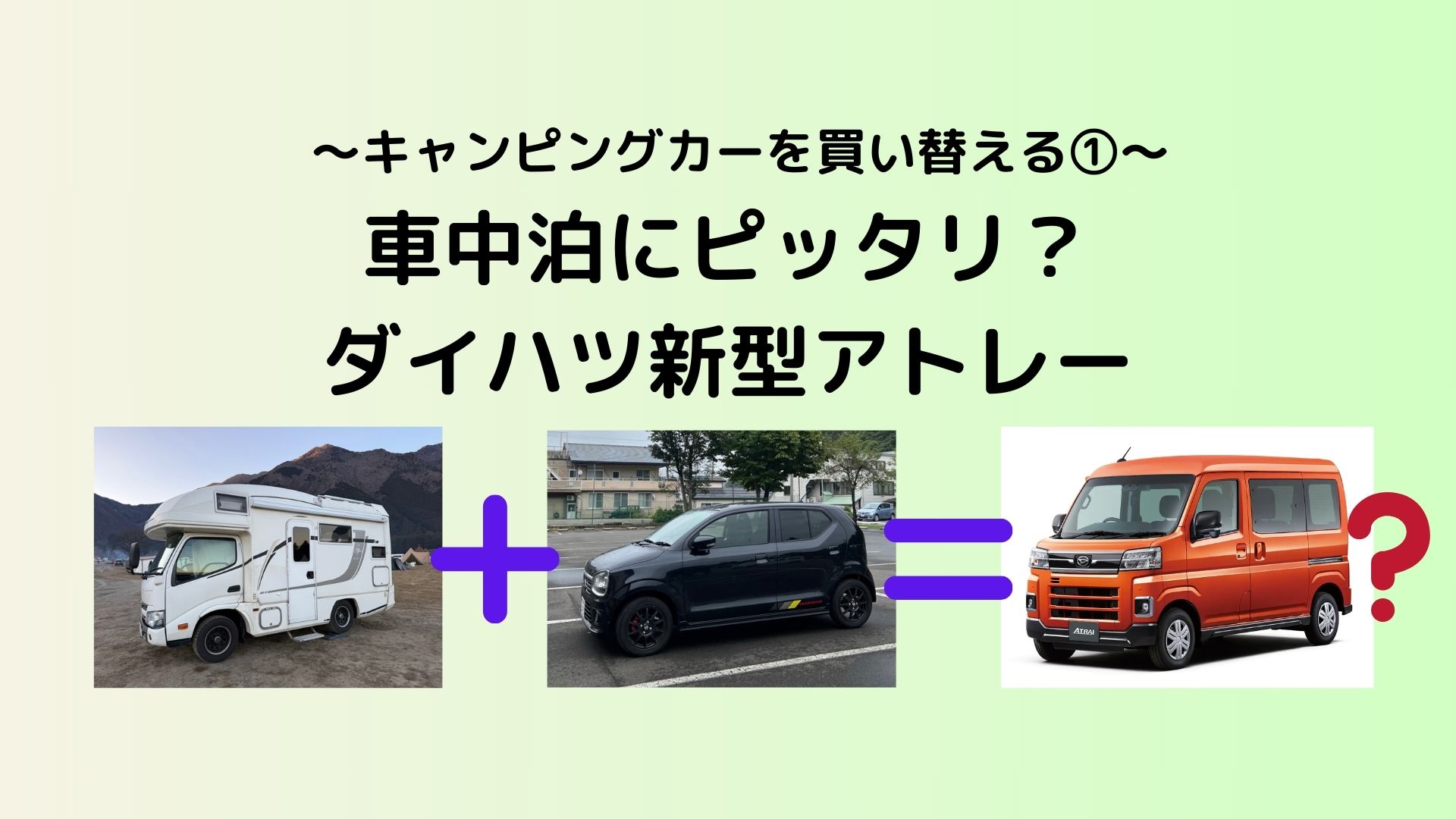 キャンピングカーを買い替える①〜車中泊にピッタリ？ダイハツ新型アトレー〜